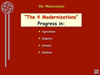 De-Maoization


“The 4 Modernizations”
     Progress in:
     ► Agriculture

     ► Industry

     ► Science

     ► Defense
 