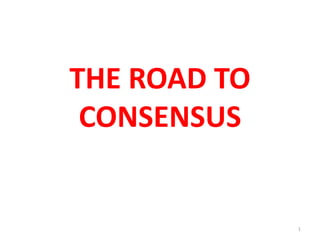 THE ROAD TO
CONSENSUS
1
 