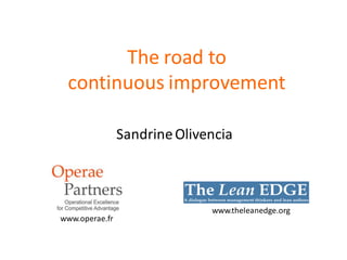 The road to
 continuous improvement

                Sandrine Olivencia



                              www.theleanedge.org
www.operae.fr
 