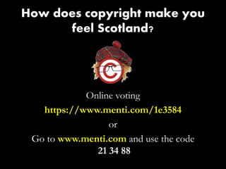 How does copyright make you
feel Scotland?
Online voting
https://www.menti.com/1e3584
or
Go to www.menti.com and use the code
21 34 88
 