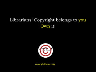 Librarians! Copyright belongs to you
Own it!
copyrightliteracy.org
 