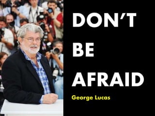 DON’T
BE
AFRAID
George Lucas
 