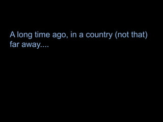 A long time ago, in a country (not that)
far away....
 