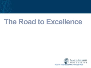 The Road to Excellence




              HEALTH SCIENCES SIMULATION CENTER
 