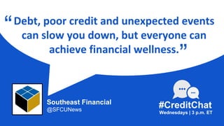 Debt, poor credit and unexpected events
can slow you down, but everyone can
achieve financial wellness.
“
Wednesdays | 3 p.m. ET
#CreditChat
”
Southeast Financial
@SFCUNews
 
