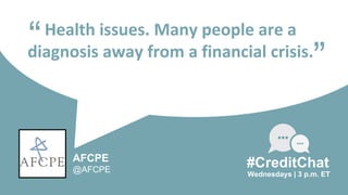 Health issues. Many people are a
diagnosis away from a financial crisis.“
Wednesdays | 3 p.m. ET
#CreditChat
”
AFCPE
@AFCPE
 