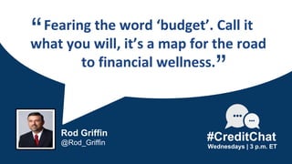 Fearing the word ‘budget’. Call it
what you will, it’s a map for the road
to financial wellness.
“
Wednesdays | 3 p.m. ET
Rod Griffin
@Rod_Griffin
#CreditChat
”
 