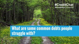 What are some common debts people
struggle with?
Wednesdays | 3 p.m. ET
#CreditChat
 