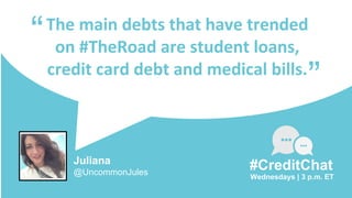 The main debts that have trended
on #TheRoad are student loans,
credit card debt and medical bills.
“
Wednesdays | 3 p.m. ET
#CreditChat
”
Juliana
@UncommonJules
 