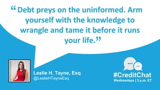 Debt preys on the uninformed. Arm
yourself with the knowledge to
wrangle and tame it before it runs
your life.
“
Wednesdays | 3 p.m. ET
#CreditChat
”
Leslie H. Tayne, Esq
@LeslieHTayneEsq
 
