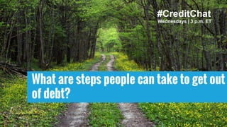 What are steps people can take to get out
of debt?
Wednesdays | 3 p.m. ET
#CreditChat
 