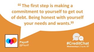 The first step is making a
commitment to yourself to get out
of debt. Being honest with yourself
your needs and wants.
“
Wednesdays | 3 p.m. ET
#CreditChat
”
Payoff
@Payoff
 