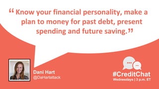 Know your financial personality, make a
plan to money for past debt, present
spending and future saving.
“
Wednesdays | 3 p.m. ET
#CreditChat
”
Dani Hart
@DaHartattack
 