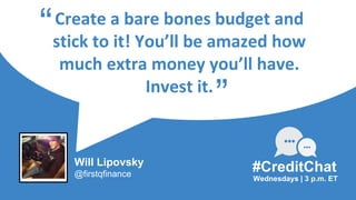 Create a bare bones budget and
stick to it! You’ll be amazed how
much extra money you’ll have.
Invest it.
“
Wednesdays | 3 p.m. ET
#CreditChat
”
Will Lipovsky
@firstqfinance
 