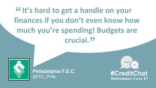 It’s hard to get a handle on your
finances if you don’t even know how
much you’re spending! Budgets are
crucial.
“
Wednesdays | 3 p.m. ET
#CreditChat
”
Philadelphia F.E.C.
@FEC_Philly
 