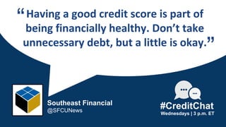 Having a good credit score is part of
being financially healthy. Don’t take
unnecessary debt, but a little is okay.
“
Wednesdays | 3 p.m. ET
#CreditChat
”
Southeast Financial
@SFCUNews
 