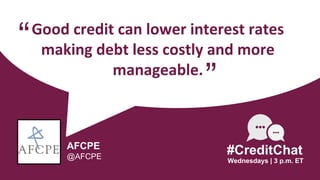 Good credit can lower interest rates
making debt less costly and more
manageable.
“
Wednesdays | 3 p.m. ET
#CreditChat
”
AFCPE
@AFCPE
 