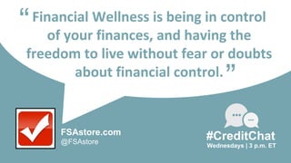 Financial Wellness is being in control
of your finances, and having the
freedom to live without fear or doubts
about financial control.
“
Wednesdays | 3 p.m. ET
#CreditChat
”
FSAstore.com
@FSAstore
 