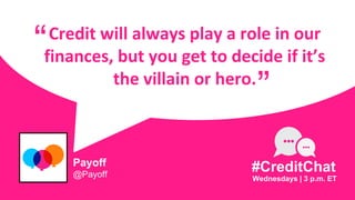 Credit will always play a role in our
finances, but you get to decide if it’s
the villain or hero.
“
Wednesdays | 3 p.m. ET
#CreditChat
”
Payoff
@Payoff
 