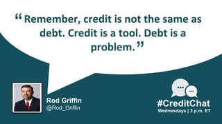 Remember, credit is not the same as
debt. Credit is a tool. Debt is a
problem.
“
Wednesdays | 3 p.m. ET
Rod Griffin
@Rod_Griffin
#CreditChat
”
 