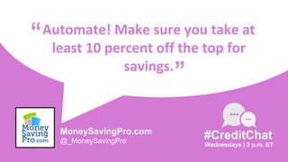 Automate! Make sure you take at
least 10 percent off the top for
savings.
“
Wednesdays | 3 p.m. ET
#CreditChat
”
MoneySavingPro.com
@_MoneySavingPro
 