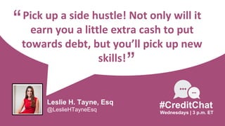 Pick up a side hustle! Not only will it
earn you a little extra cash to put
towards debt, but you’ll pick up new
skills!
“
Wednesdays | 3 p.m. ET
#CreditChat
”
Leslie H. Tayne, Esq
@LeslieHTayneEsq
 