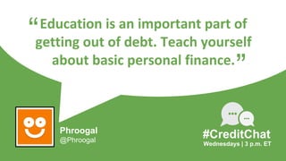 Education is an important part of
getting out of debt. Teach yourself
about basic personal finance.
“
Wednesdays | 3 p.m. ET
#CreditChat
”
Phroogal
@Phroogal
 