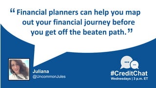 Financial planners can help you map
out your financial journey before
you get off the beaten path.
“
Wednesdays | 3 p.m. ET
#CreditChat
”
Juliana
@UncommonJules
 