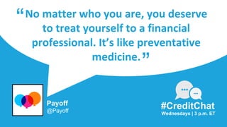 No matter who you are, you deserve
to treat yourself to a financial
professional. It’s like preventative
medicine.
“
Wednesdays | 3 p.m. ET
#CreditChat
”
Payoff
@Payoff
 