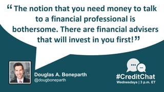 The notion that you need money to talk
to a financial professional is
bothersome. There are financial advisers
that will invest in you first!
“
Wednesdays | 3 p.m. ET
#CreditChat
”
Douglas A. Boneparth
@dougboneparth
 