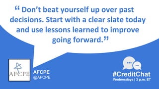 Don’t beat yourself up over past
decisions. Start with a clear slate today
and use lessons learned to improve
going forward.
“
Wednesdays | 3 p.m. ET
#CreditChat
”
AFCPE
@AFCPE
 