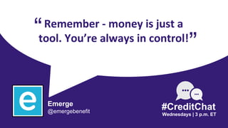 Remember - money is just a
tool. You’re always in control!
“
Wednesdays | 3 p.m. ET
#CreditChat
”
Emerge
@emergebenefit
 
