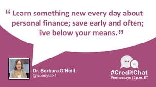 Learn something new every day about
personal finance; save early and often;
live below your means.
“
Wednesdays | 3 p.m. ET
#CreditChat
”
Dr. Barbara O’Neill
@moneytalk1
 