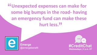 Unexpected expenses can make for
some big bumps in the road- having
an emergency fund can make these
hurt less.
“
Wednesdays | 3 p.m. ET
#CreditChat
”
Emerge
@emergebenefit
 