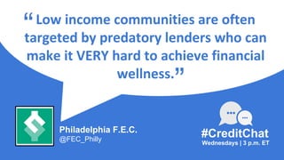 Low income communities are often
targeted by predatory lenders who can
make it VERY hard to achieve financial
wellness.
“
Wednesdays | 3 p.m. ET
#CreditChat
”
Philadelphia F.E.C.
@FEC_Philly
 