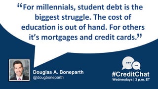For millennials, student debt is the
biggest struggle. The cost of
education is out of hand. For others
it’s mortgages and credit cards.
“
Wednesdays | 3 p.m. ET
#CreditChat
”
Douglas A. Boneparth
@dougboneparth
 
