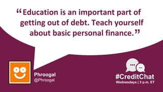 Education is an important part of
getting out of debt. Teach yourself
about basic personal finance.
“
Wednesdays | 3 p.m. ET
#CreditChat
”
Phroogal
@Phroogal
 