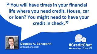You will have times in your financial
life where you need credit. House, car
or loan? You might need to have your
credit in check.
“
Wednesdays | 3 p.m. ET
#CreditChat
”
Douglas A. Boneparth
@dougboneparth
 