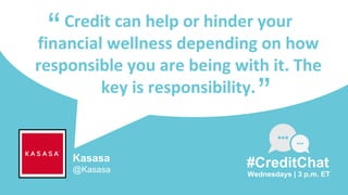 Credit can help or hinder your
financial wellness depending on how
responsible you are being with it. The
key is responsibility.
“
Wednesdays | 3 p.m. ET
#CreditChat
”
Kasasa
@Kasasa
 