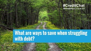 What are ways to save when struggling
with debt?
Wednesdays | 3 p.m. ET
#CreditChat
 