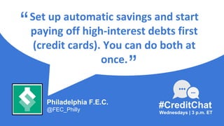 Set up automatic savings and start
paying off high-interest debts first
(credit cards). You can do both at
once.
“
Wednesdays | 3 p.m. ET
#CreditChat
”
Philadelphia F.E.C.
@FEC_Philly
 