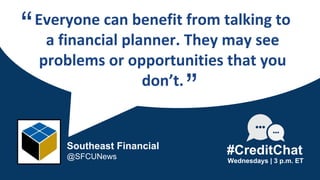 Everyone can benefit from talking to
a financial planner. They may see
problems or opportunities that you
don’t.
“
Wednesdays | 3 p.m. ET
#CreditChat
”
Southeast Financial
@SFCUNews
 