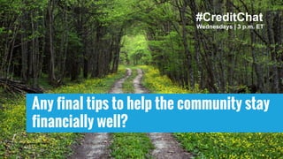 Any final tips to help the community stay
financially well?
Wednesdays | 3 p.m. ET
#CreditChat
 
