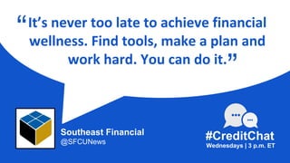 It’s never too late to achieve financial
wellness. Find tools, make a plan and
work hard. You can do it.
“
Wednesdays | 3 p.m. ET
#CreditChat
”
Southeast Financial
@SFCUNews
 