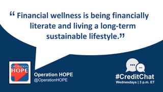 Financial wellness is being financially
literate and living a long-term
sustainable lifestyle.
“
Wednesdays | 3 p.m. ET
Operation HOPE
@OperationHOPE
#CreditChat
”
 