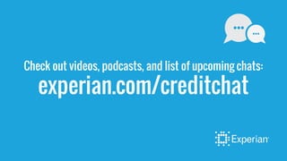 Check out videos, podcasts, and list of upcoming chats:
experian.com/creditchat
 