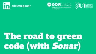 The road to green
code (with Sonar)
olivierlegoaer
 