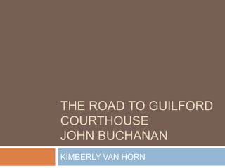 The Road to guilford courthousejohn buchanan KIMBERLY VAN HORN 