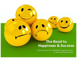 The Road to
Happiness & Success
Presentation by I M CONFIDENT Niagara Canada
Created by Brenda Silveira

 