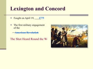 Lexington and Concord Fought on April 19,  . The first military engagement of the  . The Shot Heard Round the World 1775 American Revolution 